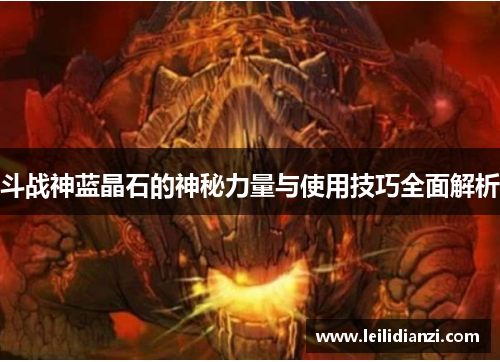 斗战神蓝晶石的神秘力量与使用技巧全面解析