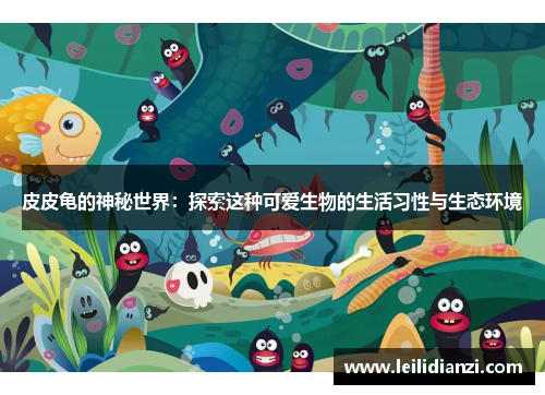 皮皮龟的神秘世界：探索这种可爱生物的生活习性与生态环境